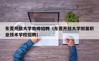 东莞开放大学教师招聘（东莞开放大学附属职业技术学校招聘）