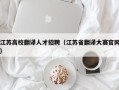 江苏高校翻译人才招聘（江苏省翻译大赛官网）