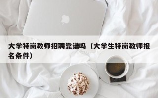 大学特岗教师招聘靠谱吗（大学生特岗教师报名条件）