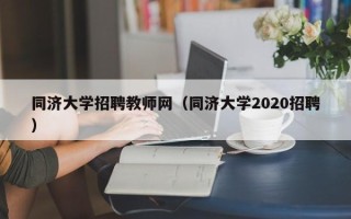 同济大学招聘教师网（同济大学2020招聘）