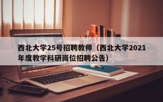 西北大学25号招聘教师（西北大学2021年度教学科研岗位招聘公告）