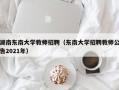 湖南东南大学教师招聘（东南大学招聘教师公告2021年）