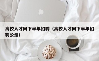 高校人才网下半年招聘（高校人才网下半年招聘公示）