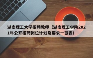 湖南理工大学招聘教师（湖南理工学院2021年公开招聘岗位计划及要求一览表）
