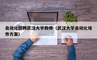 自动化招聘武汉大学教师（武汉大学自动化培养方案）