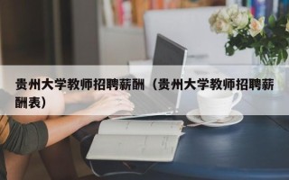 贵州大学教师招聘薪酬（贵州大学教师招聘薪酬表）