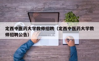 定西中医药大学教师招聘（定西中医药大学教师招聘公告）
