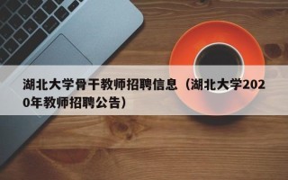 湖北大学骨干教师招聘信息（湖北大学2020年教师招聘公告）