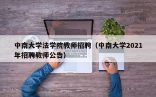 中南大学法学院教师招聘（中南大学2021年招聘教师公告）