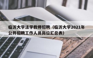 临沂大学法学教师招聘（临沂大学2021年公开招聘工作人员岗位汇总表）