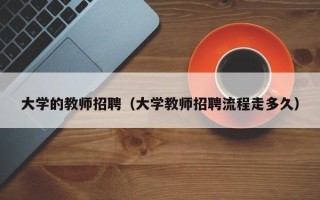 大学的教师招聘（大学教师招聘流程走多久）