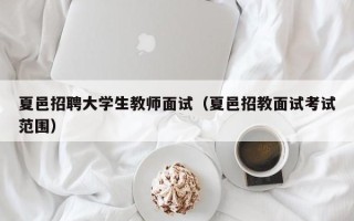 夏邑招聘大学生教师面试（夏邑招教面试考试范围）