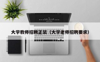 大学教师招聘正装（大学老师招聘要求）