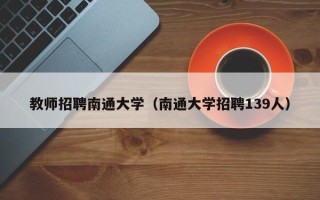教师招聘南通大学（南通大学招聘139人）