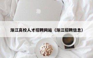 渐江高校人才招聘网站（渐江招聘信息）