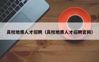 高校地质人才招聘（高校地质人才招聘官网）