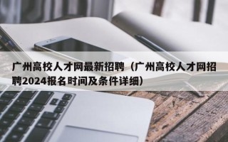 广州高校人才网最新招聘（广州高校人才网招聘2024报名时间及条件详细）