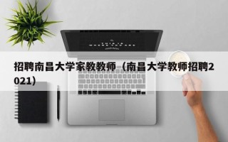 招聘南昌大学家教教师（南昌大学教师招聘2021）