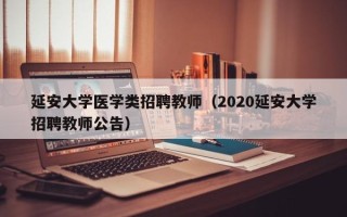 延安大学医学类招聘教师（2020延安大学招聘教师公告）