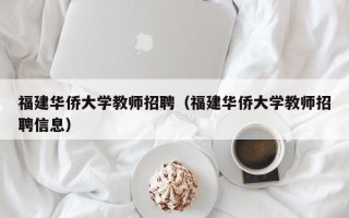 福建华侨大学教师招聘（福建华侨大学教师招聘信息）
