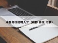 成都高校招聘人才（成都 高校 招聘）