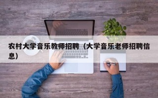 农村大学音乐教师招聘（大学音乐老师招聘信息）