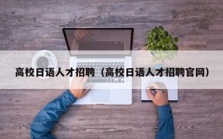高校日语人才招聘（高校日语人才招聘官网）