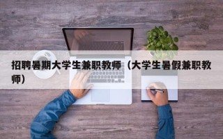 招聘暑期大学生兼职教师（大学生暑假兼职教师）