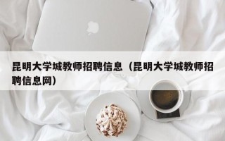 昆明大学城教师招聘信息（昆明大学城教师招聘信息网）
