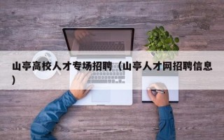 山亭高校人才专场招聘（山亭人才网招聘信息）