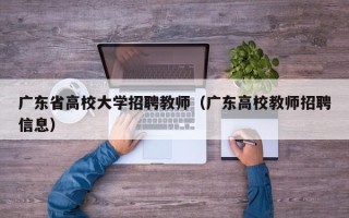 广东省高校大学招聘教师（广东高校教师招聘信息）