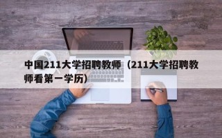 中国211大学招聘教师（211大学招聘教师看第一学历）