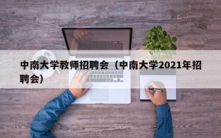 中南大学教师招聘会（中南大学2021年招聘会）