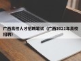 广西高校人才招聘笔试（广西2021年高校招聘）