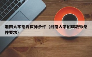 湘南大学招聘教师条件（湘南大学招聘教师条件要求）