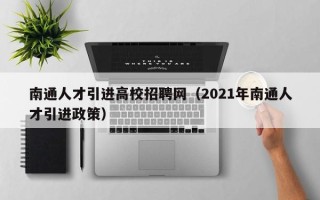 南通人才引进高校招聘网（2021年南通人才引进政策）