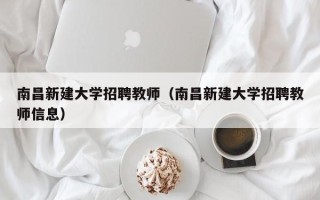 南昌新建大学招聘教师（南昌新建大学招聘教师信息）