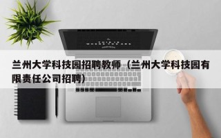兰州大学科技园招聘教师（兰州大学科技园有限责任公司招聘）