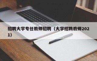 招聘大学专任教师招聘（大学招聘教师2021）