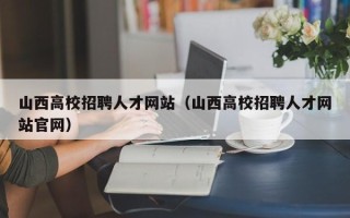 山西高校招聘人才网站（山西高校招聘人才网站官网）