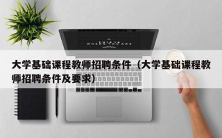 大学基础课程教师招聘条件（大学基础课程教师招聘条件及要求）