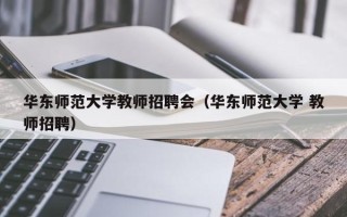 华东师范大学教师招聘会（华东师范大学 教师招聘）