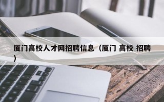 厦门高校人才网招聘信息（厦门 高校 招聘）