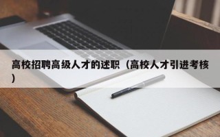 高校招聘高级人才的述职（高校人才引进考核）