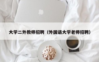 大学二外教师招聘（外国语大学老师招聘）