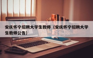 安庆怀宁招聘大学生教师（安庆怀宁招聘大学生教师公告）