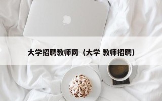 大学招聘教师网（大学 教师招聘）