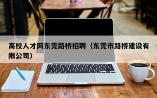 高校人才网东莞路桥招聘（东莞市路桥建设有限公司）