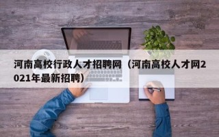 河南高校行政人才招聘网（河南高校人才网2021年最新招聘）