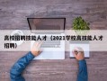 高校招聘技能人才（2021学校高技能人才招聘）